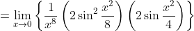 =\lim_{x\rightarrow 0}\left \{ \frac{1}{x^{8}}\left ( 2\sin ^{2}\frac{x^{2}}{8} \right )\left ( 2\sin \frac{x^{2}}{4} \right ) \right \}