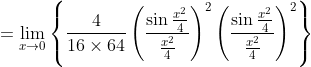 =\lim_{x\rightarrow 0}\left \{ \frac{4}{16\times 64} \left ( \frac{\sin \frac{x^{2}}{4}}{\frac{x^{2}}{4}} \right )^{2} \left ( \frac{\sin \frac{x^{2}}{4}}{\frac{x^{2}}{4}} \right )^{2} \right \}