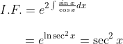 \\ I.F.=e^{2 \int \frac{\sin x}{\cos x} d x} \\\\ {\qquad=e^{\ln \sec ^{2} x}=\sec ^{2} x }