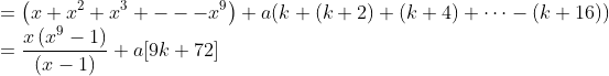 \\=\left(x+x^{2}+x^{3}+---x^{9}\right)+ a(k+(k+2)+(k+4)+\cdots-(k+16)) \\ =\frac{x\left(x^{9}-1\right)}{(x-1)}+a[9 k+72]