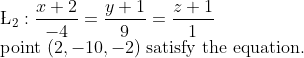 \\\L_2:\frac{x+2}{-4}=\frac{y+1}{9}=\frac{z+1}{1}\\\text{point }(2,-10,-2)\;\text{satisfy the equation.}