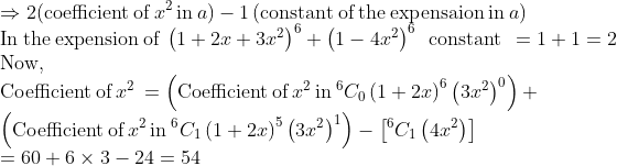 \\\Rightarrow 2(\text{coefficient\:of}\:x^{2\:}\text{in}\:a)-1\left(\text{constant\:of\:the\:expensaion\:in}\:a\right)\\\text{In\:the\:expension\:of} \:\left(1+2x+3x^2\right)^6+\left(1-4x^2\right)^6\:\:\text{constant}\:\:=1+1=2\\\text{Now,}\\\text{Coefficient\:of}\:x^{2\:}=\left(\text{Coefficient\:of}\:x^{2\:}\text{in}\:^6C_0\left(1+2x\right)^6\left(3x^2\right)^0\right)+\\\:\:\:\:\:\:\:\:\:\:\:\:\:\:\:\:\:\:\:\:\:\:\:\:\:\:\:\:\:\:\left(\text{Coefficient\:of}\:x^{2\:}\text{in}\:^6C_1\left(1+2x\right)^5\left(3x^2\right)^1\right)-\left[^6C_1\left(4x^2\right)\right]\\=60+6\times 3-24=54