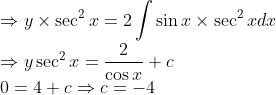\\\Rightarrow y \times \sec ^{2} x=2 \int \sin x \times \sec ^{2} x d x \\ \Rightarrow y \sec ^{2} x=\frac{2}{\cos x}+c \\ 0=4+c \Rightarrow c=-4