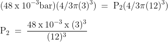 \\\mathrm{(48\: x\: 10^{-3}bar)(4/3\pi (3)^{3})\: =\: P_{2}(4/3\pi (12)^{3})}\\\\\mathrm{P_{2}\: =\: \frac{48\: x\: 10^{-3}\: x\: (3)^{3}}{(12)^{3}}}