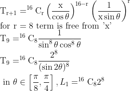 \\\mathrm{T}_{\mathrm{r}+1}=^{16} \mathrm{C}_{\mathrm{r}}\left(\frac{\mathrm{x}}{\cos \theta}\right)^{16-\mathrm{r}}\left(\frac{1}{\mathrm{x} \sin \theta}\right)^{\mathrm{r}}\\\text{for r = 8 term is free from 'x' }\\\begin{aligned} &\mathrm{T}_{9}=^{16} \mathrm{C}_{8} \frac{1}{\sin ^{8} \theta \cos ^{8} \theta}\\ &\mathrm{T}_{9}=^{16} \mathrm{C}_{8} \frac{2^{8}}{(\sin 2 \theta)^{8}}\\ &\text { in } \theta \in\left[\frac{\pi}{8}, \frac{\pi}{4}\right], L_{1}=^{16} \mathrm{C}_{8} 2^{8} \end{aligned}
