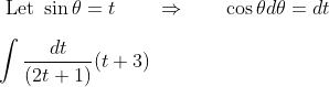 \\\text { Let } \sin \theta=t\qquad \Rightarrow\qquad \cos \theta d \theta=d t \\\\ \int \frac{d t}{(2 t+1)}(t+3)