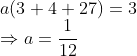\\a(3+4+27)=3 \\ \Rightarrow a=\frac{1}{12}