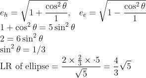 \\e_{h}=\sqrt{1+\frac{\cos ^{2} \theta}{1}},\;\;\;e_{e}=\sqrt{1-\frac{\cos ^{2} \theta}{1}}\\1+\cos ^{2} \theta=5 \sin ^{2} \theta\\ 2=6 \sin ^{2} \theta\\\sin^2\theta=1/3\\\text{LR of ellipse}=\frac{2 \times \frac{2}{3} \times \cdot 5}{\sqrt{5}}=\frac{4}{3}\sqrt5