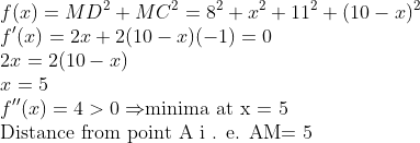 \\f(x)=MD^{2}+MC^{2}=8^{2}+x^{2}+11^{2}+(10-x)^{2} \\ f^{\prime}(x)=2 x+2(10-x)(-1)=0 \\ 2 x=2(10-x) \\ x = 5 \\ f''(x) = 4 > 0 \Rightarrow $minima at x = 5$ \\ $Distance from point A i . e. AM$ = 5