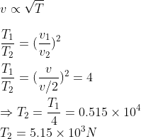 \\v\propto\sqrt{T}\\\\\frac{T_1}{T_2}=(\frac{v_1}{v_2})^2\\\\\frac{T_1}{T_2}=(\frac{v}{v/2})^2=4\\\\\Rightarrow T_2=\frac{T_1}{4}=0.515\times10^4\\T_2=5.15\times10^3 N