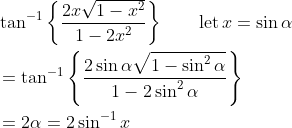\begin{aligned} &\tan ^{-1}\left\{\frac{2 x \sqrt{1-x^{2}}}{1-2 x^{2}}\right\} \qquad\operatorname{let} x =\sin \alpha\\ &=\tan ^{-1}\left\{\frac{2 \sin \alpha \sqrt{1-\sin ^{2} \alpha}}{1-2 \sin ^{2} \alpha}\right\}\\ &=2 \alpha=2 \sin ^{-1} x \end{aligned}