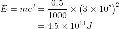 \begin{aligned} E=m c^{2} &=\frac{0.5}{1000} \times\left(3 \times 10^{8}\right)^{2} \\ &=4.5 \times 10^{13} J \end{aligned}