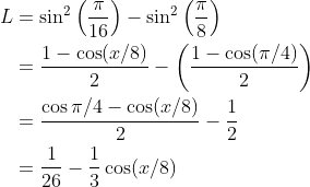 \begin{aligned} L &=\sin ^{2}\left(\frac{\pi}{16}\right)-\sin ^{2}\left(\frac{\pi}{8}\right) \\ &=\frac{1-\cos (x / 8)}{2}-\left(\frac{1-\cos (\pi / 4)}{2}\right) \\ &=\frac{\cos \pi / 4-\cos (x / 8)}{2}-\frac{1}{2} \\ &=\frac{1}{26}-\frac{1}{3} \cos (x / 8) \end{aligned}