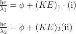 \begin{array}{l} \frac{\mathrm{hc}}{\lambda_{1}}=\phi+(KE)_{1} \cdot(\mathrm{i}) \\ \\ \frac{\mathrm{hc}}{\lambda_{2}}=\phi+(KE)_{2}(\mathrm{ii}) \end{array}