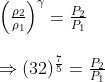 \begin{array}{l} \left(\frac{\rho_{2}}{\rho_{1}}\right)^{\gamma}=\frac{P_{2}}{P_{1}} \\ \\ \Rightarrow( 32)^{\frac{7}{5}}=\frac{P_{2}}{P_{1}} \end{array}