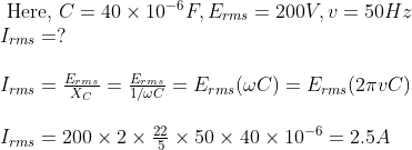 \begin{array}{l} \text { Here, } C=40 \times 10^{-6} F, E_{rms}=200 V, v=50 H z \\ I_{rms}=? \\ \\ I_{rms}=\frac{E_{rms}}{X_{C}}=\frac{E_{rms}}{1 / \omega C}=E_{rms}(\omega C)=E_{rms}(2 \pi v C) \\ \\ I_{rms}=200 \times 2 \times \frac{22}{5} \times 50 \times 40 \times 10^{-6}=2.5 A \end{array}
