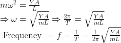 \begin{array}{l} m \omega^{2}=\frac{Y A}{L}\\ \Rightarrow \omega=\sqrt{\frac{Y A}{m L}} \Rightarrow \frac{2 \pi}{T}=\sqrt{\frac{Y A}{m L}} \\ \text { Frequency } =f=\frac{1}{T}=\frac{1}{2 \pi} \sqrt{\frac{Y A}{m L}} \end{array}