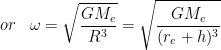 or\; \; \; \omega =\sqrt{\frac{GM_{e}}{R^{3}}}=\sqrt{\frac{GM_{e}}{(r_{e}+h)^{3}}}