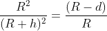 \frac{ R^2}{(R+h)^2} = \frac{ (R-d)}{R}