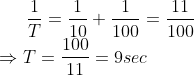 \frac{1}{T}=\frac{1}{10}+\frac{1}{100}=\frac{11}{100}\\ \Rightarrow T=\frac{100}{11}=9 sec