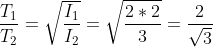 \frac{T_1}{T_2}=\sqrt{\frac{I_1}{I_2}}=\sqrt{\frac{2*2}{3}}=\frac{2}{\sqrt{3}}