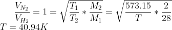 \frac{V_{N_2}}{V_{H_2}}=1=\sqrt{\frac{T_1}{T_2}*\frac{M_2}{M_1}}=\sqrt{\frac{573.15}{T}*\frac{2}{28}}\\T=40.94 K