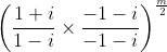\left ( \frac{1+i}{1-i}\times \frac{-1-i}{-1-i} \right )^{\frac{m}{2}}