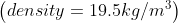 \left ( density = 19.5 kg/m^{3} \right )