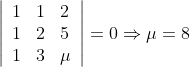 \left|\begin{array}{lll} 1 & 1 & 2 \\ 1 & 2 & 5 \\ 1 & 3 & \mu \end{array}\right|=0\Rightarrow\mu=8