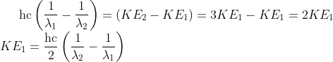 \mathrm{hc}\left(\frac{1}{\lambda_{1}}-\frac{1}{\lambda_{2}}\right)= (KE_2-KE_1)=3KE_1-KE_1=2KE_1\\ KE_1=\frac{\mathrm{hc}}{2}\left(\frac{1}{\lambda_{2}}-\frac{1}{\lambda_{1}}\right)