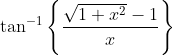 \tan^{-1}\left\{ \frac{\sqrt{1+x^2} - 1}{x}\right \}