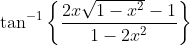 \tan^{-1}\left\{ \frac{2x\sqrt{1-x^2} - 1}{1-2x^2}\right \}