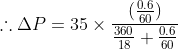 \therefore \Delta P=35\times\frac{(\frac{0.6}{60})}{\frac{360}{18}+\frac{0.6}{60}}