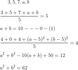 3,5,7, a, b \\\\ \frac{3+5+7+a+b}{5}=5 \\\\ a+b=10---0-(1) \\\\ \frac{4+0+4+(a-5)^{2}+(b-5)^{2}}{5}=4 \\\\ a^{2}+b^{2}-10(a+b)+50=12\\\\a^{2}+b^{2}=62