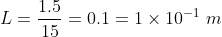 L=\frac{1.5}{15}=0.1=1\times10^{-1} \ m