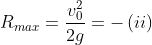 R_{max}= \frac{v^2_0}{2g}= -\left ( ii \right )