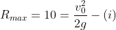 R_{max}= 10=\frac{v^2_0}{2g} -\left ( i \right )