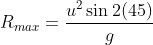 R_{max}=\frac{u^{2}\sin 2 (45) }{g}
