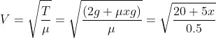 V=\sqrt{\frac{T}{\mu}}= \sqrt{\frac{(2g+\mu xg)}{\mu}}=\sqrt{\frac{20+5x}{0.5}}