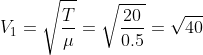 V_1=\sqrt{\frac{T}{\mu}}=\sqrt{\frac{20}{0.5}}=\sqrt{40}