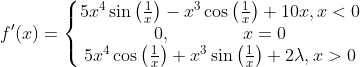 f'(x)=\left\{\begin{matrix} 5x^4\sin \left ( \frac{1}{x} \right )-x^3\cos\left ( \frac{1}{x} \right )+10x,x<0\\0,\qquad\qquad x=0 \\5x^4\cos\left ( \frac{1}{x} \right )+x^3\sin\left ( \frac{1}{x} \right )+2\lambda ,x>0 \end{matrix}\right.