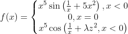 f(x)=\left\{\begin{matrix} x^5\sin \left ( \frac{1}{x}+5x^2 \right ),x<0\\0,x=0 \\x^5\cos\left ( \frac{1}{x}+\lambda z^2,x<0 \right ) \end{matrix}\right.