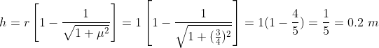 h=r\left[1-\frac{1}{\sqrt{1+\mu^{2}}}\right]=1\left[1-\frac{1}{\sqrt{1+ (\frac{3}{4})^{2}}}\right] =1(1-\frac{4}{5})=\frac{1}{5}=0.2 \ m