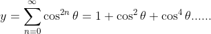 y=\sum_{n=0}^{\infty} \cos ^{2 n} \theta=1+\cos^2\theta+\cos^4\theta......