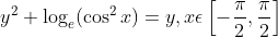 y^{2}+\log _{e}(\cos ^{2}x)=y, x\epsilon \left [ -\frac{\pi}{2} , \frac{\pi }{2}\right ]