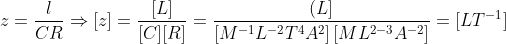 z=\frac{l}{CR} \Rightarrow[z]=\frac{[L]}{[C][R]}=\frac{(L]}{\left[M^{-1} L^{-2} T^{4} A^{2}\right]\left[M L^{2-3} A^{-2}\right]}=[LT^{-1}]