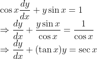 $$ \\ \cos x \frac{d y}{d x}+y \sin x=1 \\ \Rightarrow \frac{d y}{d x}+\frac{y \sin x}{\cos x}=\frac{1}{\cos x} \\ \Rightarrow \frac{d y}{d x}+(\tan x) y=\sec x $$