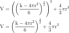 $$ \begin{aligned} \mathrm{V} &=\left(\left(\frac{\mathrm{k}-4 \pi \mathrm{r}^{2}}{6}\right)^{\frac{1}{2}}\right)^{3}+\frac{4}{3} \pi \mathrm{r}^{3} \\ \mathrm{~V} &=\left(\frac{\mathrm{k}-4 \pi \mathrm{r}^{2}}{6}\right)^{\frac{3}{2}}+\frac{4}{3} \pi \mathrm{r}^{3} \end{aligned}