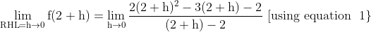 $$ \lim _{\mathrm{RHL}=\mathrm{h} \rightarrow 0} \mathrm{f}(2+\mathrm{h})=\lim _{\mathrm{h} \rightarrow 0} \frac{2(2+\mathrm{h})^{2}-3(2+\mathrm{h})-2}{(2+\mathrm{h})-2} \text { [using equation } \left.1\right\} $$