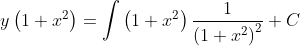 $$ y\left(1+x^{2}\right)=\int\left(1+x^{2}\right) \frac{1}{\left(1+x^{2}\right)^{2}}+C $$